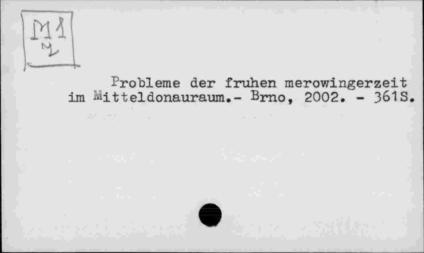 ﻿Probleme der frühen merowingerzeit im Жіі eidonauraum.- Brno, 2002. - 361S.